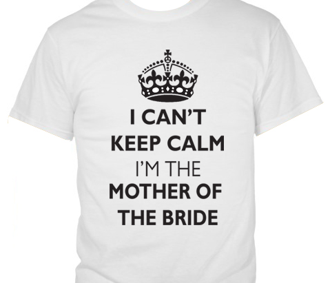 I Can�t Keep Calm � I�m Mother of the Bride T-Shirt